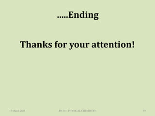 …..Ending
Thanks for your attention!
17 March 2023 PH 101: PHYSICAL CHEMISTRY 19
 