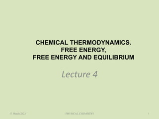 CHEMICAL THERMODYNAMICS.
FREE ENERGY,
FREE ENERGY AND EQUILIBRIUM
Lecture 4
17 March 2023 PHYSICAL CHEMISTRY 1
 