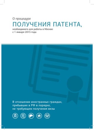 В отношении иностранных граждан,
прибывших в РФ в порядке,
не требующем получения визы
О процедуре
ПОЛУЧЕНИЯ ПАТЕНТА,
необходимого для работы в Москве
с 1 января 2015 года
 