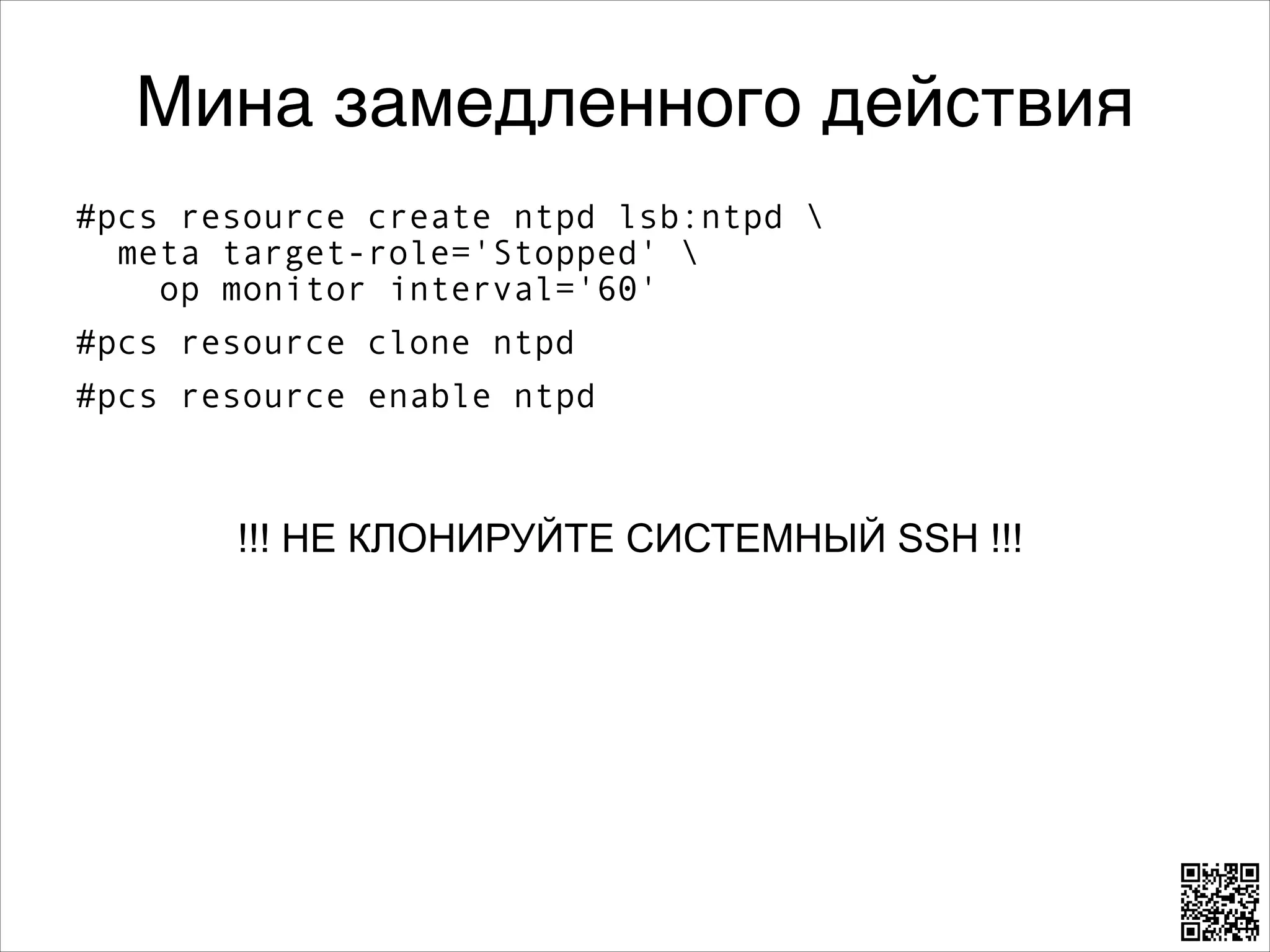Мина замедленного действия
#pcs resource create ntpd lsb:ntpd  
meta target-role='Stopped'  
op monitor interval='60'
#pcs resource clone ntpd
#pcs resource enable ntpd
8
8

!!! НЕ КЛОНИРУЙТЕ СИСТЕМНЫЙ SSH !!!

 