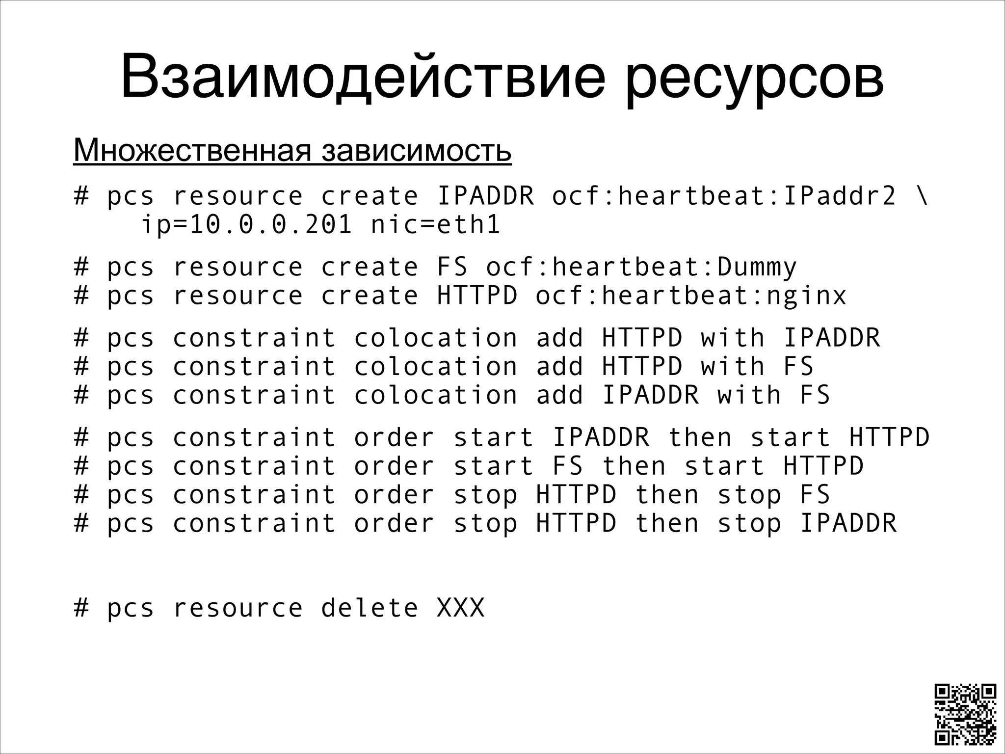 Взаимодействие ресурсов
Множественная зависимость
# pcs resource create IPADDR ocf:heartbeat:IPaddr2  
ip=10.0.0.201 nic=eth1
# pcs resource create FS ocf:heartbeat:Dummy 
# pcs resource create HTTPD ocf:heartbeat:nginx
# pcs constraint colocation add HTTPD with IPADDR 
# pcs constraint colocation add HTTPD with FS 
# pcs constraint colocation add IPADDR with FS
#
#
#
#

pcs
pcs
pcs
pcs

constraint
constraint
constraint
constraint

order
order
order
order

start IPADDR then start HTTPD 
start FS then start HTTPD 
stop HTTPD then stop FS 
stop HTTPD then stop IPADDR

8

# pcs resource delete XXX

 