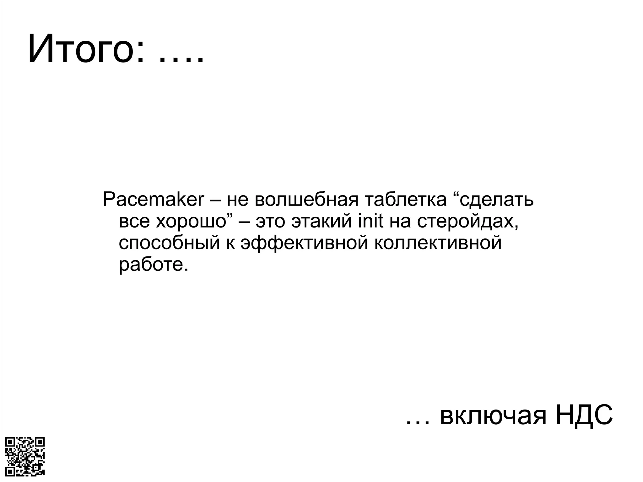 Итого: ….

Pacemaker – не волшебная таблетка “сделать
все хорошо” – это этакий init на стеройдах,
способный к эффективной коллективной
работе.

… включая НДС

 