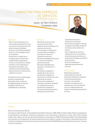 45    4PEE / PROGRAMA DE ESPECIALIZACIÓN PARA EJECUTIVOS




              MARKETING PARA EMPRESAS
                          DE SERVICIOS:
                                             Un enfoque competitivo
                                          Jueves de 7:00 a 10:30 p.m.
                                                  15 sesiones y taller




Objetivos                                    Temario                                       capacidad en empresas /
· Imbuir a los participantes en un           · Naturaleza de los servicios y               instituciones de servicios.
  nuevo enfoque empresarial, en que            causas de su desarrollo.                  · Herramienta competitiva 5: Manejo
  los servicios constituyen el foco de       · Implantación del marketing en las           competitivo del modelo integral de
  atención, proporcionándoles                  empresas de servicios.                      las brechas sobre calidad en el
  técnicas y herramientas de gestión         · El consumidor en empresas de                servicio.
  tanto en el nivel estratégico como           servicios: Óptica competitiva.            · Valor, calidad de los servicios y
  en el operativo.                           · El producto o solución en                   satisfacción de los consumidores:
· Proporcionar un sólido marco                 prestación de servicios.                    Instrumentos para el análisis y la
  conceptual para el manejo de la            · Decisiones estratégicas de precios          medición de la calidad y satisfacción
  competitividad en negocios de                en servicios: Prestación y                  de los servicios.
  servicios, con énfasis en la calidad         generación de valor.                      · El plan de marketing en
  prestada y en las expectativas y           · Decisiones estratégicas de                  empresas/organizaciones de
  percepciones del cliente, cuyo               ubicación y comunicación en                 servicios.
  correlato es el entendimiento del            servicios.
  efecto económico y ﬁnanciero de la         · Herramienta competitiva 1:                Participantes
  calidad en el servicio.                      Tangibilización del servicio.             Empresarios, gerentes y
                                             · Herramienta competitiva 2:                responsables de la toma de
Al ﬁnalizar el curso, los participantes        Dominio del “kit de técnicas” para        decisiones relevantes en empresas
estarán en condiciones de                      ﬁdelización de clientes.                  o instituciones que prestan
desarrollar y llevar a cabo una              · Herramienta competitiva 3:                servicios, y que necesiten
estrategia de gestión de servicios             Indicadores relevantes de gestión         contrastar sus experiencias y
orientada al mercado y a la                    en marketing de servicios.                complementar sus conocimientos
rentabilidad de sus empresas.                · Herramienta competitiva 4:                con los conceptos básicos del
                                               Técnicas de administración de la          moderno marketing empresarial de
                                               demanda y de control de la                servicios.




Profesor
Alfonso Gastañaduy Benel
Licenciado en Administración, Universidad Nacional Federico Villarreal y MBA, ESAN. Ha desarrollado estudios de posgrado en
su especialidad en prestigiosas instituciones académicas y de entrenamiento empresarial en Israel, Japón, Brasil, Estados
Unidos, Italia y México. Ha sido Jefe del Área de Marketing y Coordinador del PADE de Marketing de ESAN. Se ha desempeñado
como ejecutivo, de nivel gerencial, en diversas empresas del sector público y privado. Fue Consultor en Mercadeo Internacional
y Promoción de Exportaciones del Centro de Comercio Internacional (CCI-UNCTAD/Organización Mundial de Comercio). Consultor
y asesor de empresas.
 