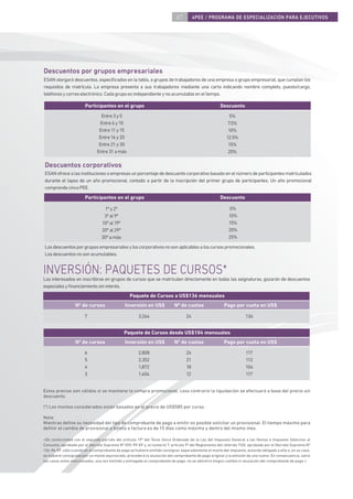 67        4PEE / PROGRAMA DE ESPECIALIZACIÓN PARA EJECUTIVOS




Descuentos por grupos empresariales
ESAN otorgará descuentos, especiﬁcados en la tabla, a grupos de trabajadores de una empresa o grupo empresarial, que cumplan los
requisitos de matrícula. La empresa presenta a sus trabajadores mediante una carta indicando nombre completo, puesto/cargo,
teléfonos y correo electrónico. Cada grupo es independiente y no acumulable en el tiempo.

                       Participantes en el grupo                                                     Descuento
                                Entre 3 y 5                                                               5%
                                Entre 6 y 10                                                             7.5%
                               Entre 11 y 15                                                             10%
                               Entre 16 y 20                                                            12.5%
                               Entre 21 y 30                                                             15%
                              Entre 31 a más                                                             20%

Descuentos corporativos
ESAN ofrece a las instituciones o empresas un porcentaje de descuento corporativo basado en el número de participantes matriculados
durante el lapso de un año promocional, contado a partir de la inscripción del primer grupo de participantes. Un año promocional
comprende cinco PEE.
                       Participantes en el grupo                                                     Descuento

                                  1º y 2º                                                                  0%
                                  3º al 9º                                                                10%
                                 10º al 19º                                                               15%
                                 20º al 29º                                                               20%
                                 30º a más                                                                25%
Los descuentos por grupos empresariales y los corporativos no son aplicables a los cursos promocionales.
Los descuentos no son acumulables.


INVERSIÓN: PAQUETES DE CURSOS*
Los interesados en inscribirse en grupos de cursos que se matriculen directamente en todas las asignaturas, gozarán de descuentos
especiales y ﬁnanciamiento sin interés.
                                                 Paquete de Cursos a US$136 mensuales
                  Nº de cursos                Inversión en US$             Nº de cuotas                Pago por cuota en US$

                       7                              3,264                      24                                136


                                              Paquete de Cursos desde US$104 mensuales                                         .
                  Nº de cursos                Inversión en US$             Nº de cuotas                Pago por cuota en US$
                       6                              2,808                      24                                117
                       5                              2,352                      21                                112
                       4                              1,872                      18                                104
                       3                              1,404                      12                                117


Estos precios son válidos si se mantiene la compra promocional, caso contrario la liquidación se efectuará a base del precio sin
descuento.

(*) Los montos considerados están basados en el precio de US$585 por curso.

Nota:
Mientras deﬁne su necesidad del tipo de comprobante de pago a emitir es posible solicitar un provisional. El tiempo máximo para
deﬁnir el cambio de provisional a boleta o factura es de 15 días como máximo y dentro del mismo mes.

«De conformidad con el segundo párrafo del artículo 19º del Texto Único Ordenado de la Ley del Impuesto General a las Ventas e Impuesto Selectivo al
Consumo, aprobado por el Decreto Supremo Nº 055-99-EF y, el numeral 7, artículo 9º del Reglamento del referido TUO, aprobado por el Decreto Supremo Nº
136-96-EF, sólo cuando en el comprobante de pago se hubiere omitido consignar separadamente el monto del impuesto, estando obligado a ello o, en su caso,
se hubiere consignado por un monto equivocado, procederá la anulación del comprobante de pago original y la emisión de uno nuevo. En consecuencia, salvo
los casos antes mencionados, una vez emitido y entregado el comprobante de pago, no se admitirá ningún cambio ni anulación del comprobante de pago.»
 