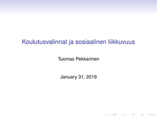 Koulutusvalinnat ja sosiaalinen liikkuvuus
Tuomas Pekkarinen
January 31, 2019
 