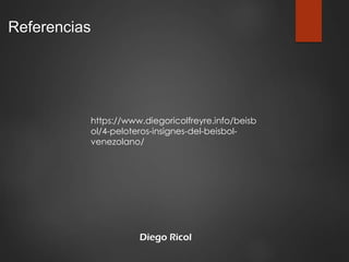 Referencias
Diego Ricol
https://www.diegoricolfreyre.info/beisb
ol/4-peloteros-insignes-del-beisbol-
venezolano/
 
