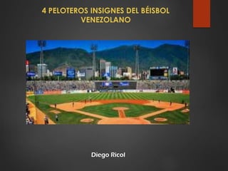 Diego Ricol
4 PELOTEROS INSIGNES DEL BÉISBOL
VENEZOLANO
 