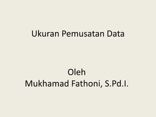 Ukuran Pemusatan Data
Oleh
Mukhamad Fathoni, S.Pd.I.
 