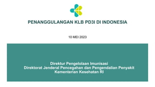 Direktur Pengelolaan Imunisasi
Direktorat Jenderal Pencegahan dan Pengendalian Penyakit
Kementerian Kesehatan RI
PENANGGULANGAN KLB PD3I DI INDONESIA
10 MEI 2023
 
