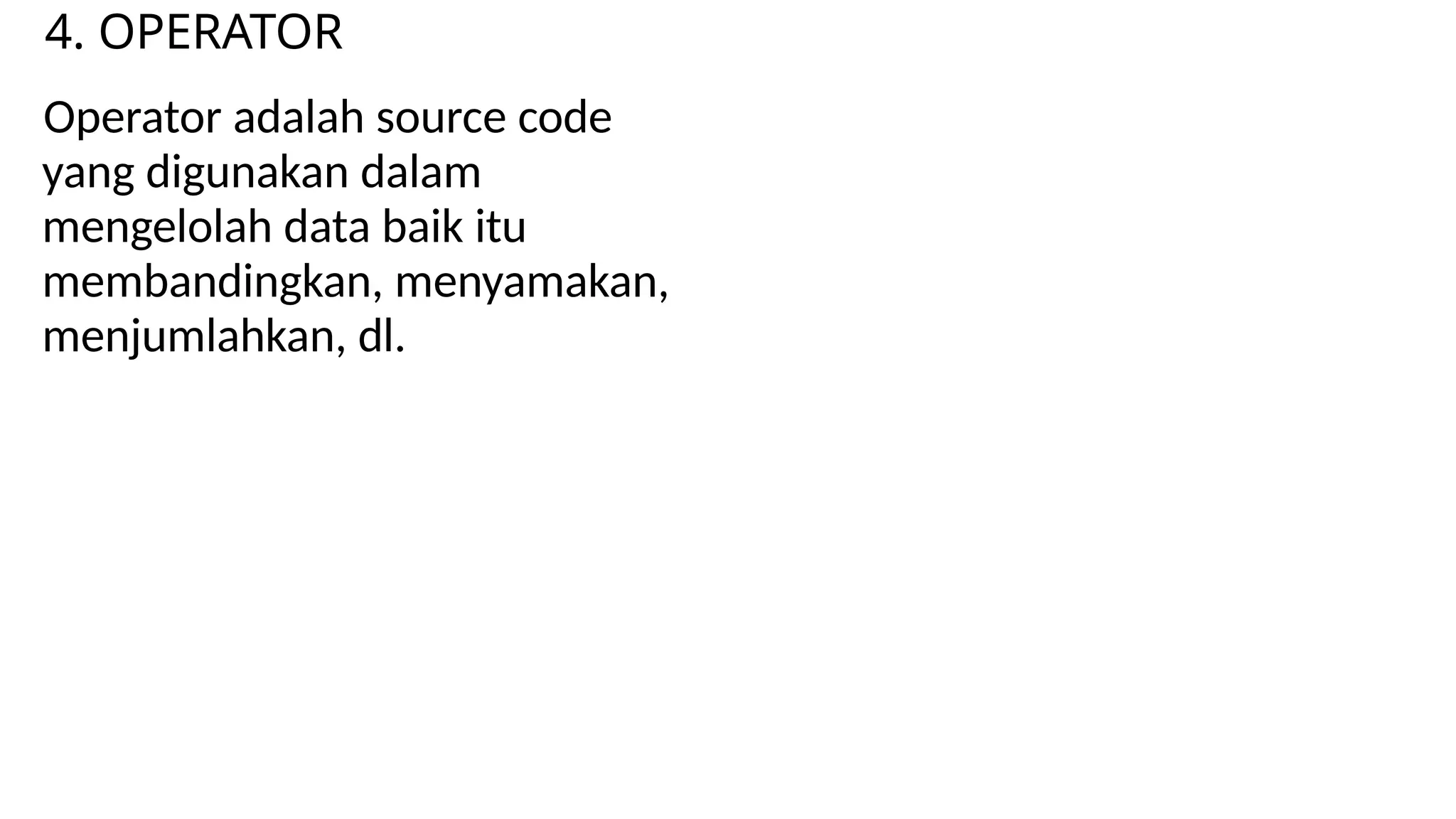 4. OPERATOR
Operator adalah source code
yang digunakan dalam
mengelolah data baik itu
membandingkan, menyamakan,
menjumlahkan, dl.
 