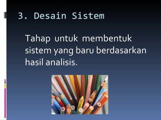 3. Desain Sistem Tahap  untuk  membentuk sistem yang baru berdasarkan hasil analisis. 