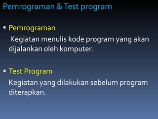 Pemrograman & Test program Pemrograman     Kegiatan menulis kode program yang akan dijalankan oleh komputer. Test Program   Kegiatan yang dilakukan sebelum program diterapkan. 