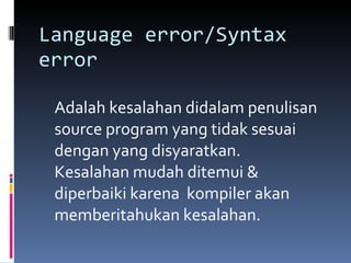 Language error/Syntax error Adalah kesalahan didalam penulisan source program yang tidak sesuai dengan yang disyaratkan.  Kesalahan mudah ditemui & diperbaiki karena  kompiler akan memberitahukan kesalahan. 