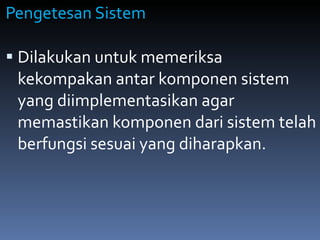 Pengetesan Sistem Dilakukan untuk memeriksa kekompakan antar komponen sistem yang diimplementasikan agar memastikan komponen dari sistem telah berfungsi sesuai yang diharapkan. 