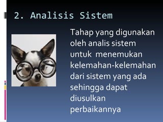 2. Analisis Sistem Tahap yang digunakan oleh analis sistem untuk  menemukan kelemahan-kelemahan dari sistem yang ada sehingga dapat diusulkan perbaikannya 