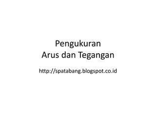 Pengukuran
Arus dan Tegangan
http://spatabang.blogspot.co.id
 