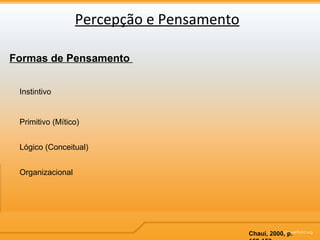 Percepção e Pensamento Formas de Pensamento  Chauí, 2000, p. 152-153 Instintivo Primitivo (Mítico) Lógico (Conceitual) Organizacional 