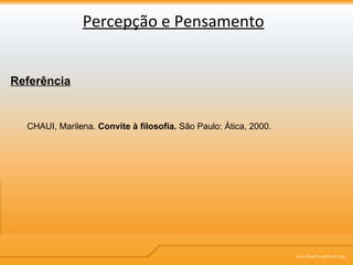 Percepção e Pensamento Referência CHAUI, Marilena.  Convite à filosofia.  São Paulo: Ática, 2000.  