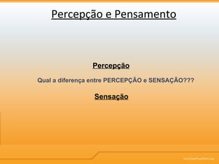 Percepção e Pensamento Percepção Sensação Qual a diferença entre PERCEPÇÃO e SENSAÇÃO??? 