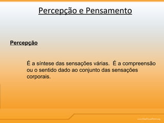 Percepção e Pensamento Percepção É a síntese das sensações várias.  É a compreensão ou o sentido dado ao conjunto das sensações corporais. 