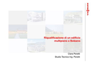 Riqualificazione di un edificio
         multipiano a Bolzano



                      Clara Peretti
         Studio Tecnico Ing. Peretti
 