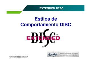 EXTENDED DISC



               Estilos de
           Comportamiento DISC




www.alfredodiez.com
 