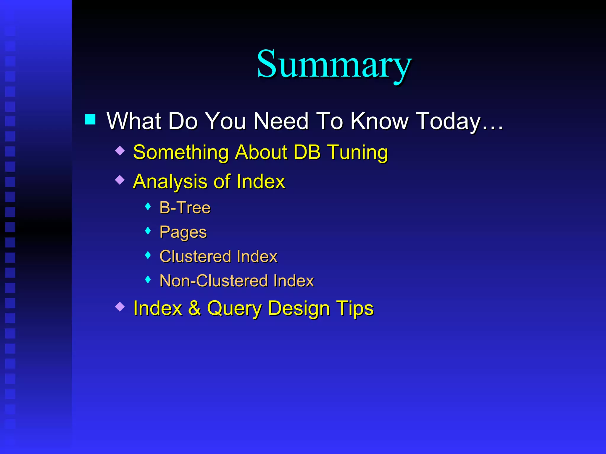 What Do You Need To Know Today… Something About DB Tuning Analysis of Index B-Tree Pages Clustered Index Non-Clustered Index Index & Query Design Tips Summary 
