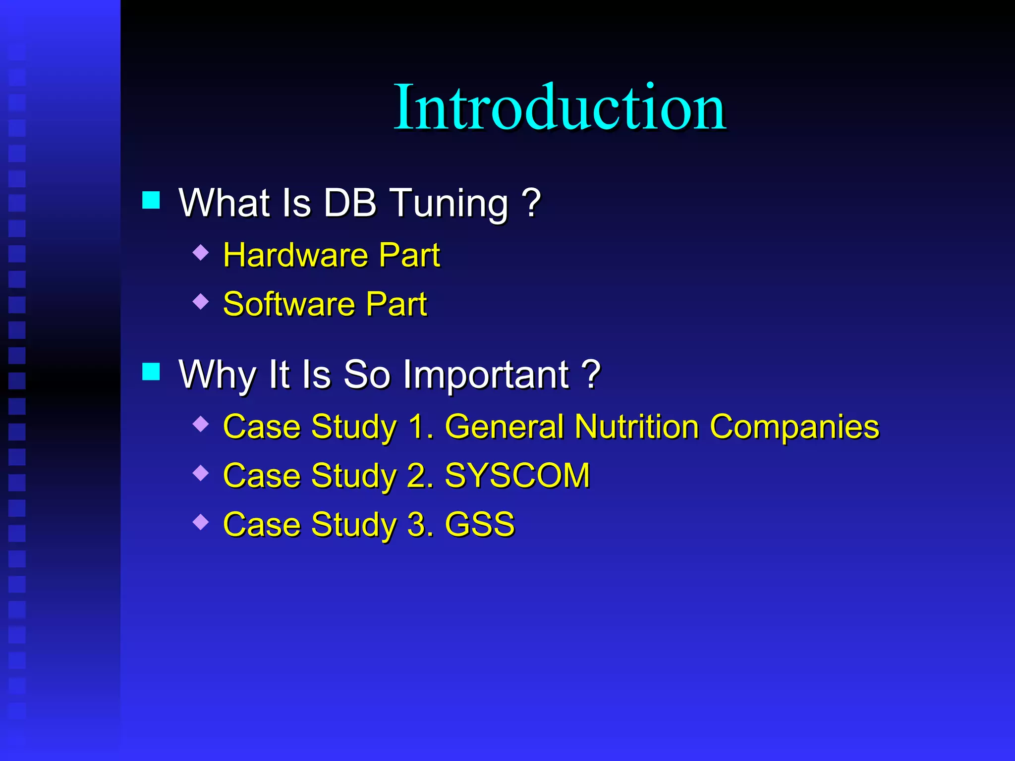 What Is DB Tuning ? Hardware Part Software Part Why It Is So Important ? Case Study 1. General Nutrition Companies Case Study 2. SYSCOM Case Study 3. GSS Introduction 