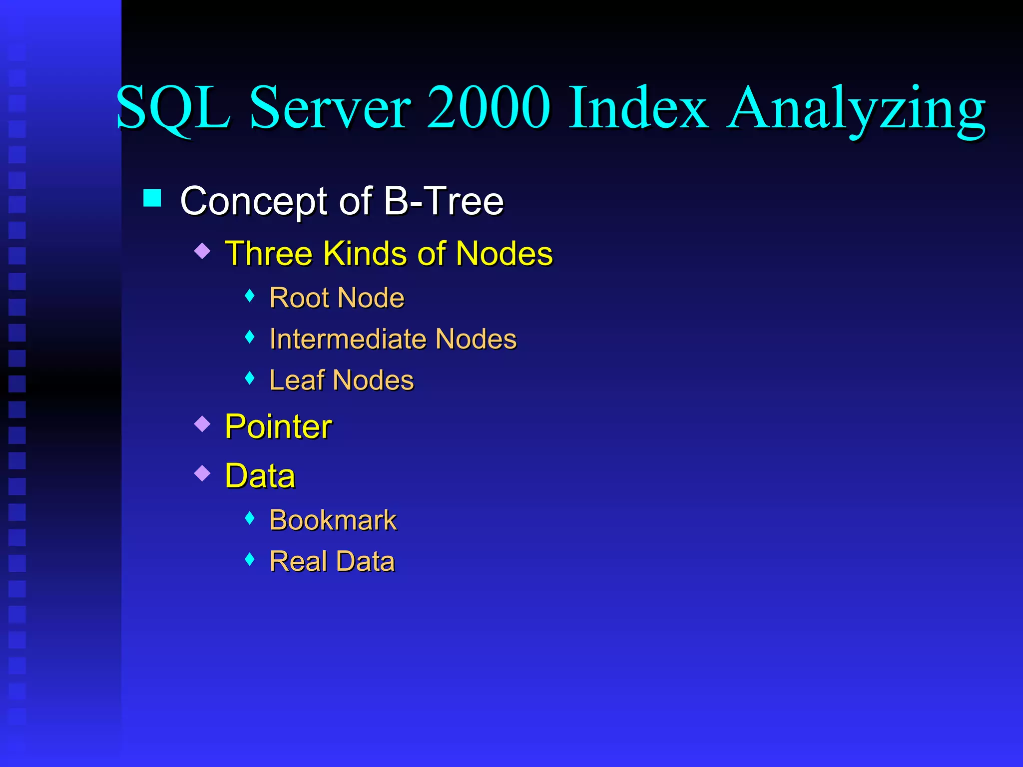 Concept of B-Tree Three Kinds of Nodes Root Node Intermediate Nodes Leaf Nodes Pointer Data Bookmark Real Data SQL Server 2000 Index Analyzing 