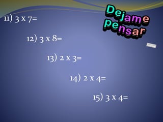 11) 3 x 7=
12) 3 x 8=
13) 2 x 3=
14) 2 x 4=
15) 3 x 4=