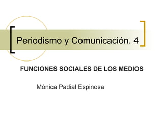Periodismo y Comunicación. 4 FUNCIONES SOCIALES DE LOS MEDIOS Mónica Padial Espinosa 