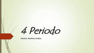 4 Periodo
Esteban Martinez Peláez
 