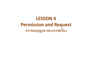 LESSON 4
Permission and Request
การขออนุญาต และการขอร้อง
 