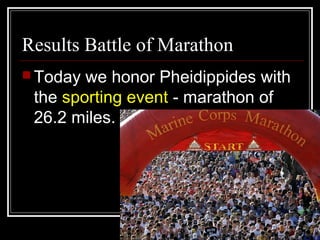 Results Battle of Marathon
 Today we honor Pheidippides with
the sporting event - marathon of
26.2 miles.
 
