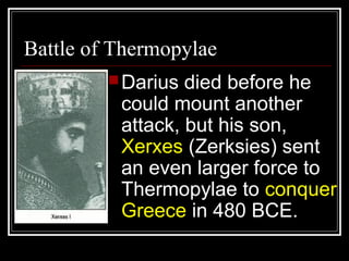 Battle of Thermopylae
Darius died before he
could mount another
attack, but his son,
Xerxes (Zerksies) sent
an even larger force to
Thermopylae to conquer
Greece in 480 BCE.
 