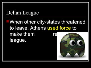 Delian League
When other city-states threatened
to leave, Athens used force to
make them remain in the
league.
 