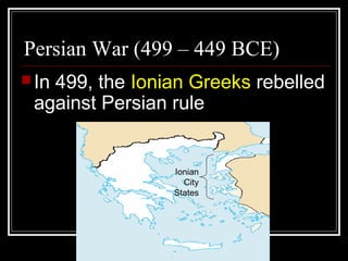 Persian War (499 – 449 BCE)
In 499, the Ionian Greeks rebelled
against Persian rule
Ionian
City
States
 
