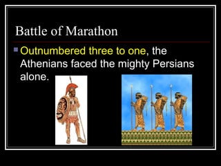 Battle of Marathon
 Outnumbered three to one, the
Athenians faced the mighty Persians
alone.
 