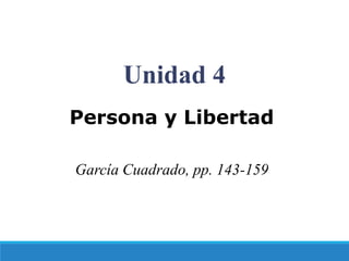 Unidad 4
Persona y Libertad
García Cuadrado, pp. 143-159
 