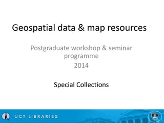 Geospatial data & map resources 
Postgraduate workshop & seminar 
programme 
2014 
Special Collections 
 