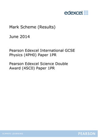 Mark Scheme (Results)
June 2014
Pearson Edexcel International GCSE
Physics (4PH0) Paper 1PR
Pearson Edexcel Science Double
Award (4SC0) Paper 1PR
 