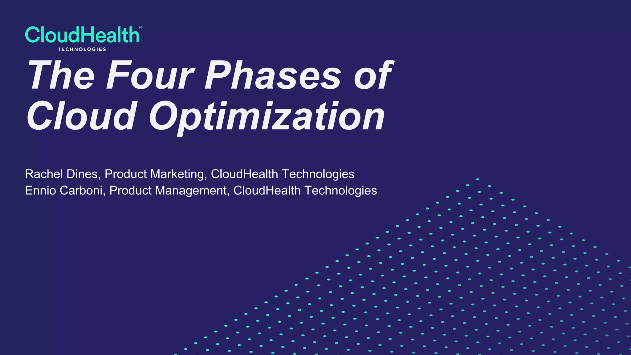 The Four Phases of
Cloud Optimization
Rachel Dines, Product Marketing, CloudHealth Technologies
Ennio Carboni, Product Management, CloudHealth Technologies
 