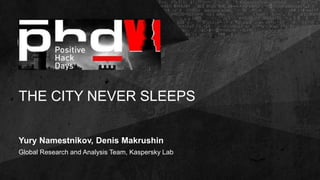 THE CITY NEVER SLEEPS
Yury Namestnikov, Denis Makrushin
Global Research and Analysis Team, Kaspersky Lab
 