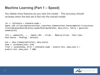 15
Machine Learning (Part 1 – Speed)
You delete more features as you train the model. The accuracy should
increase when the test set is fed into the trained model.
The last column shows the
predicted values.
 