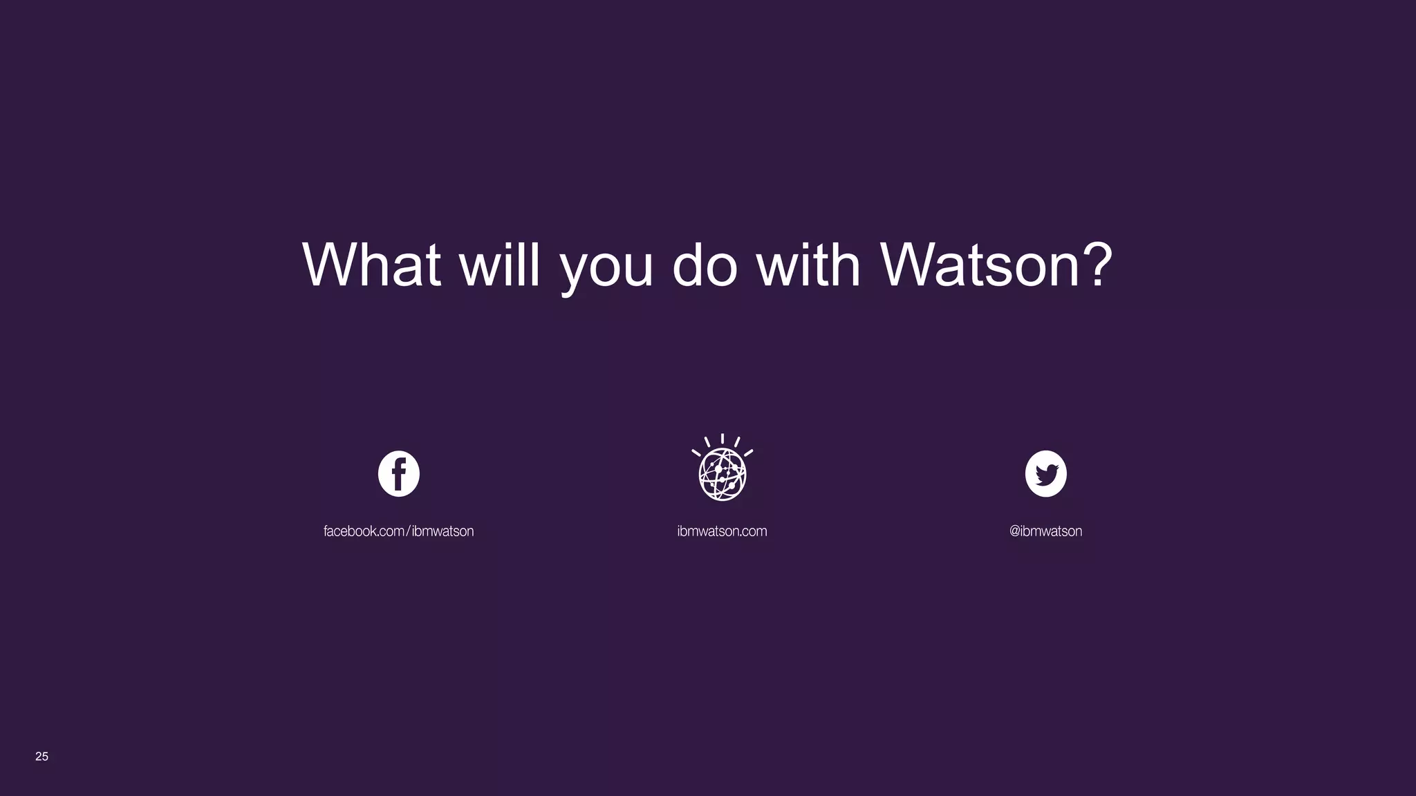 25
What will you do with Watson?
 