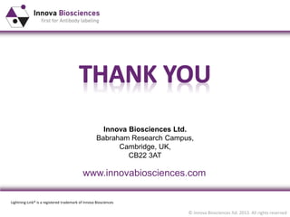 © Innova Biosciences ltd. 2013. All rights reserved
Innova Biosciences Ltd.
Babraham Research Campus,
Cambridge, UK,
CB22 3AT
www.innovabiosciences.com
Lightning-Link® is a registered trademark of Innova Biosciences
 