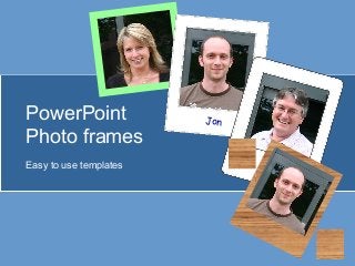 Jon
PowerPoint
Photo frames
Easy to use templates Jo
 