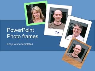Jon
PowerPoint
Photo frames
Easy to use templates Jo
 