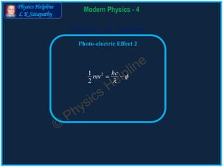 Physics Helpline
L K Satapathy
Modern Physics - 4
-Decay of Nucleus
Photo-electric Effect 2
21
2
hcmv 

 
 