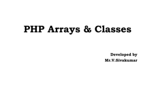 PHP Arrays & Classes
Developed by
Mr.V.Sivakumar
 